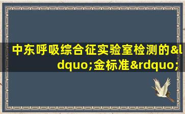 中东呼吸综合征实验室检测的“金标准”为( )